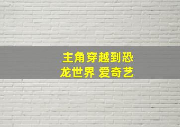 主角穿越到恐龙世界 爱奇艺